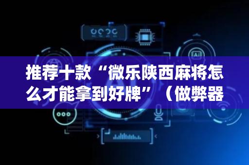推荐十款“微乐陕西麻将怎么才能拿到好牌”（做弊器软件下载)