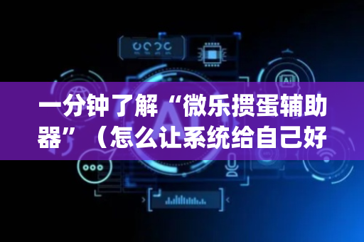 一分钟了解“微乐掼蛋辅助器”（怎么让系统给自己好牌)