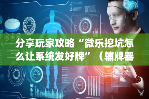 分享玩家攻略“微乐挖坑怎么让系统发好牌”（辅牌器插件购买)