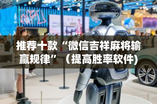 推荐十款“微信吉祥麻将输赢规律”（提高胜率软件)
