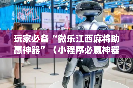玩家必备“微乐江西麻将助赢神器”（小程序必赢神器)