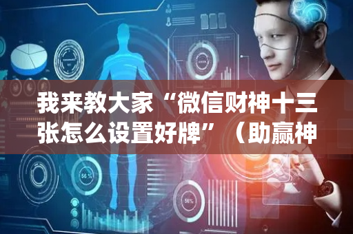 我来教大家“微信财神十三张怎么设置好牌”（助赢神器购买)