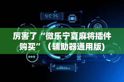 厉害了“微乐宁夏麻将插件购买”（辅助器通用版)