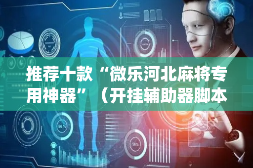 推荐十款“微乐河北麻将专用神器”（开挂辅助器脚本)