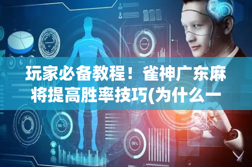 玩家必备教程！雀神广东麻将提高胜率技巧(为什么一直输)