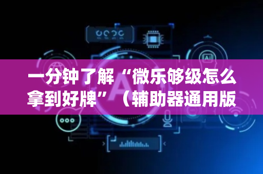 一分钟了解“微乐够级怎么拿到好牌”（辅助器通用版)