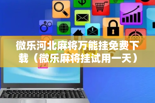 微乐河北麻将万能挂免费下载（微乐麻将挂试用一天）