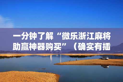 一分钟了解“微乐浙江麻将助赢神器购买”（确实有插件吗)