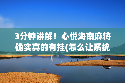 3分钟讲解！心悦海南麻将确实真的有挂(怎么让系统给好牌)