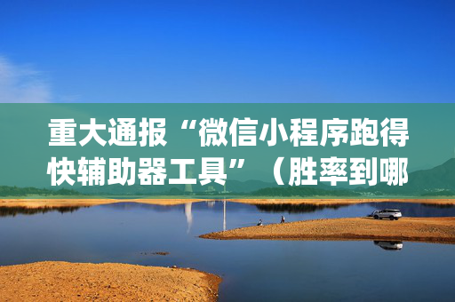重大通报“微信小程序跑得快辅助器工具”（胜率到哪调)