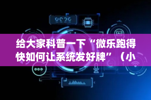 给大家科普一下“微乐跑得快如何让系统发好牌”（小程序辅助软件)