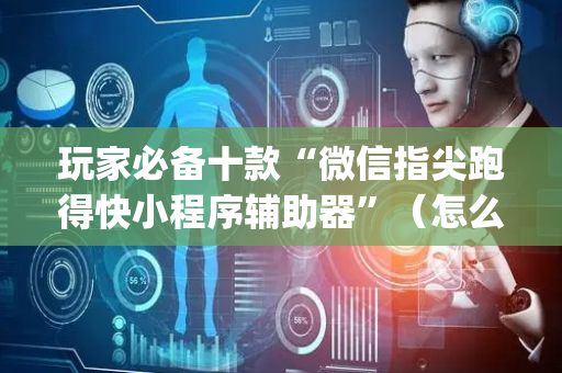 玩家必备十款“微信指尖跑得快小程序辅助器”（怎么调胜率)