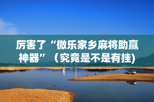 厉害了“微乐家乡麻将助赢神器”（究竟是不是有挂)