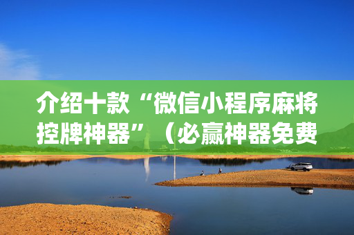 介绍十款“微信小程序麻将控牌神器”（必赢神器免费安装)