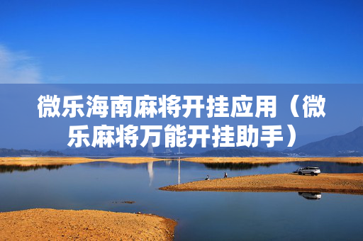 微乐海南麻将开挂应用（微乐麻将万能开挂助手）