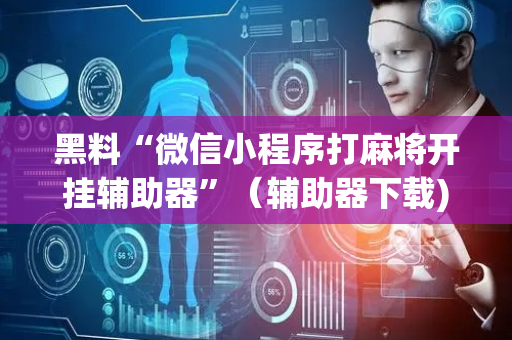 黑料“微信小程序打麻将开挂辅助器”（辅助器下载)