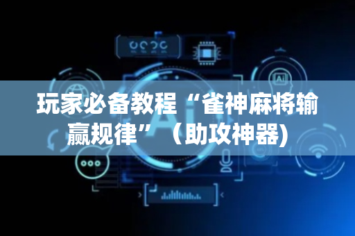 玩家必备教程“雀神麻将输赢规律”（助攻神器)