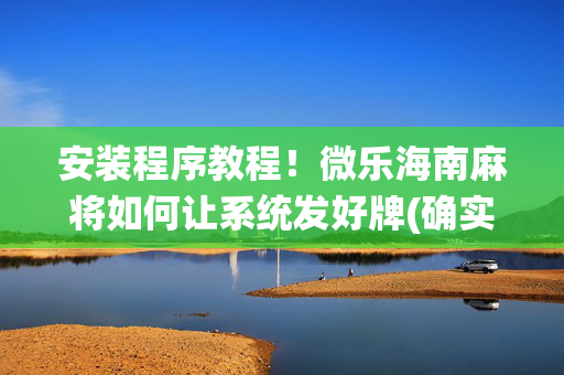 安装程序教程！微乐海南麻将如何让系统发好牌(确实是有挂)
