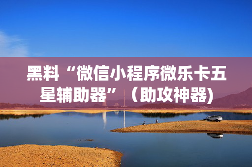 黑料“微信小程序微乐卡五星辅助器”（助攻神器)