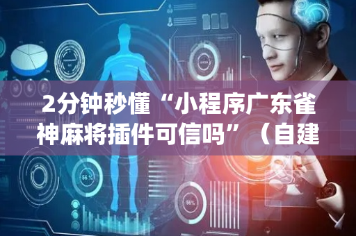2分钟秒懂“小程序广东雀神麻将插件可信吗”（自建房怎么拿好牌)