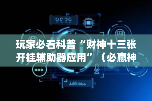 玩家必看科普“财神十三张开挂辅助器应用”（必赢神器辅助器)