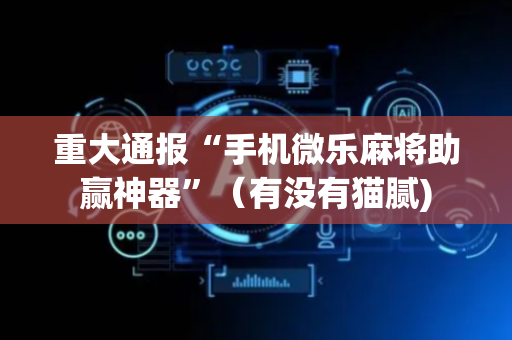 重大通报“手机微乐麻将助赢神器”（有没有猫腻)