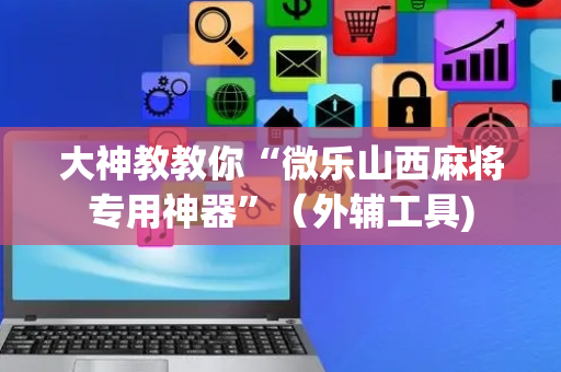 大神教教你“微乐山西麻将专用神器”（外辅工具)