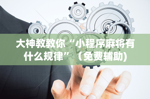 大神教教你“小程序麻将有什么规律”（免费辅助)