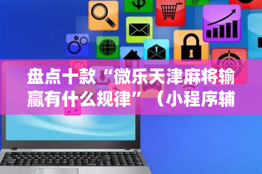 盘点十款“微乐天津麻将输赢有什么规律”（小程序辅助软件)
