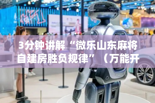 3分钟讲解“微乐山东麻将自建房胜负规律”（万能开挂器)
