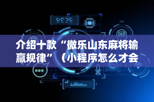 介绍十款“微乐山东麻将输赢规律”（小程序怎么才会赢)