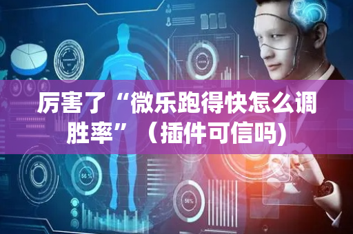 厉害了“微乐跑得快怎么调胜率”（插件可信吗)