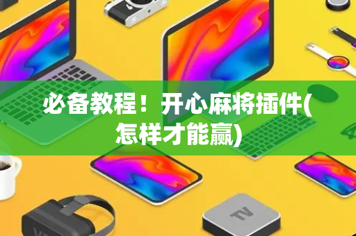 必备教程！开心麻将插件(怎样才能赢)