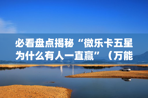 必看盘点揭秘“微乐卡五星为什么有人一直赢”（万能开挂器)
