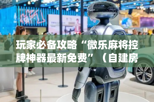 玩家必备攻略“微乐麻将控牌神器最新免费”（自建房胜负规律)