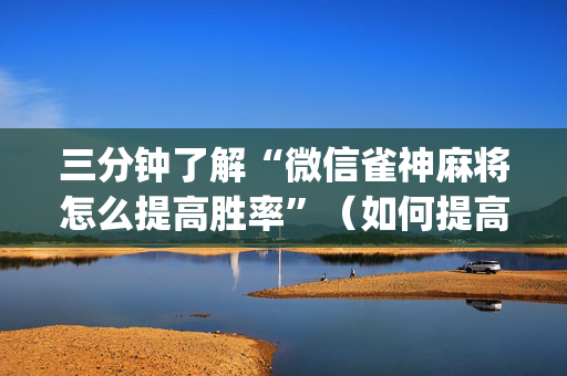 三分钟了解“微信雀神麻将怎么提高胜率”（如何提高胜率)