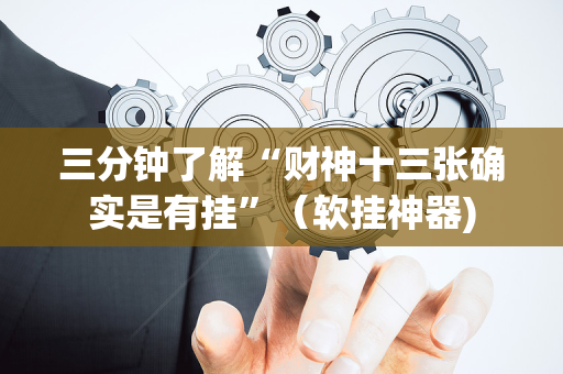 三分钟了解“财神十三张确实是有挂”（软挂神器)