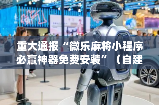 重大通报“微乐麻将小程序必赢神器免费安装”（自建房怎么赢)