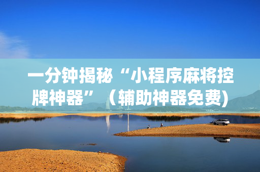 一分钟揭秘“小程序麻将控牌神器”（辅助神器免费)