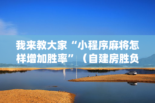 我来教大家“小程序麻将怎样增加胜率”（自建房胜负规律)