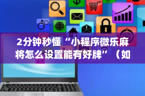 2分钟秒懂“小程序微乐麻将怎么设置能有好牌”（如何让系统发好牌)