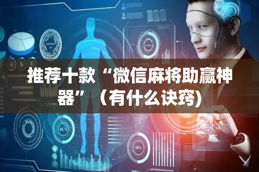 推荐十款“微信麻将助赢神器”（有什么诀窍)