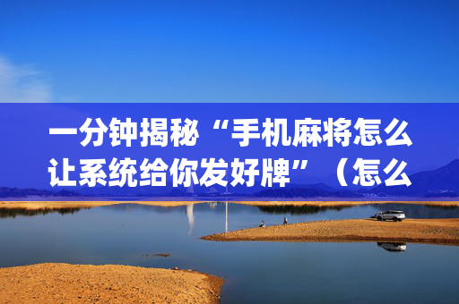 一分钟揭秘“手机麻将怎么让系统给你发好牌”（怎么能调好牌)