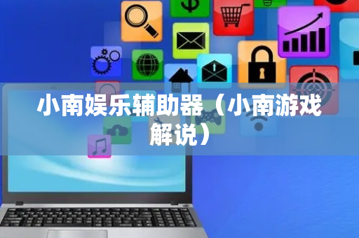 小南娱乐辅助器（小南游戏解说）