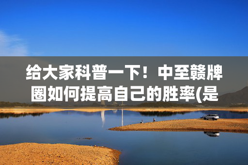 给大家科普一下！中至赣牌圈如何提高自己的胜率(是不是有猫腻)