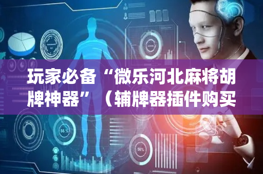 玩家必备“微乐河北麻将胡牌神器”（辅牌器插件购买)