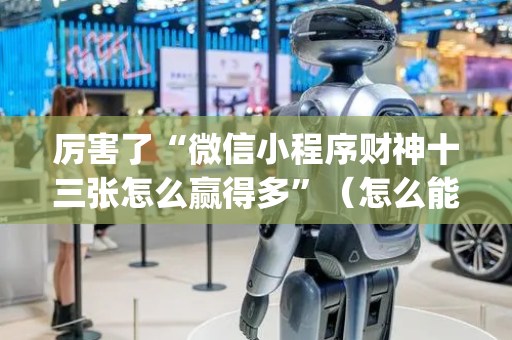 厉害了“微信小程序财神十三张怎么赢得多”（怎么能得到好牌)