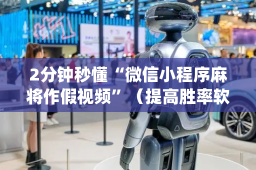 2分钟秒懂“微信小程序麻将作假视频”（提高胜率软件)
