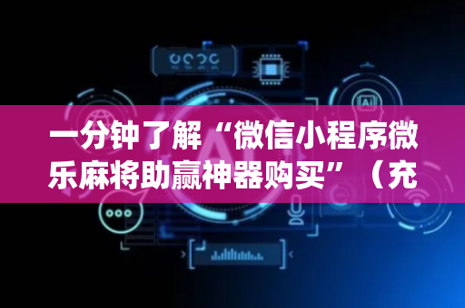 一分钟了解“微信小程序微乐麻将助赢神器购买”（充会员胜率高)