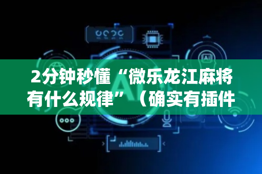 2分钟秒懂“微乐龙江麻将有什么规律”（确实有插件吗)